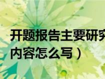 开题报告主要研究内容怎么写（开题报告研究内容怎么写）