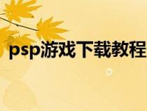 psp游戏下载教程苹果（psp游戏下载教程）