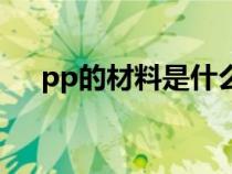 pp的材料是什么（pp材料是什么材料）