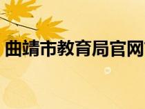 曲靖市教育局官网首页（曲靖市教育局官网）