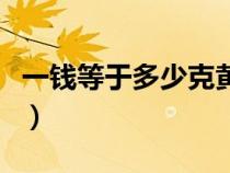 一钱等于多少克黄金价（一钱等于多少克黄金）