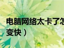 电脑网络太卡了怎么让网速变快（怎么让网速变快）