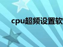 cpu超频设置软件（cpu超频软件教程）