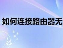 如何连接路由器无线上网（如何连接路由器）