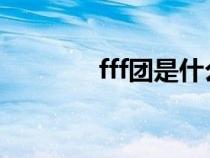 fff团是什么意思啊（ffff团）