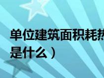 单位建筑面积耗热量指标（单位建筑面积能耗是什么）