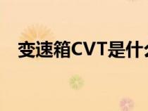 变速箱CVT是什么意思（cvt是什么意思）