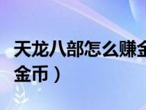 天龙八部怎么赚金币快一点（天龙八部怎么赚金币）