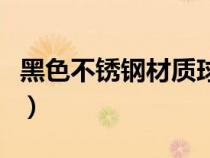 黑色不锈钢材质球参数（黑色不锈钢材质参数）