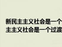 新民主主义社会是一个过渡性的社会的简答（为什么说新民主主义社会是一个过渡性的社会）