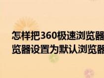 怎样把360极速浏览器设为默认浏览器（怎么把360极速浏览器设置为默认浏览器）