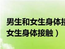 男生和女生身体接触容易生理反应吗（男生和女生身体接触）