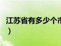 江苏省有多少个市级城市（江苏省有多少个市）