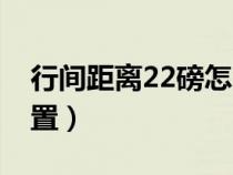 行间距离22磅怎么调整（行间距22磅怎么设置）