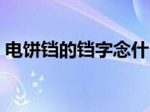 电饼铛的铛字念什么（电饼铛的铛字怎么读）