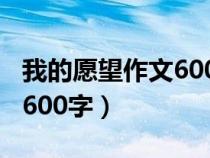 我的愿望作文600字作文大全（我的愿望作文600字）