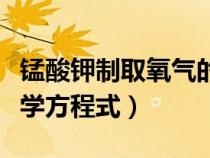 锰酸钾制取氧气的化学方程式（制取氧气的化学方程式）