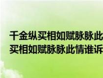 千金纵买相如赋脉脉此情谁诉与哪位历史人物有关（千金纵买相如赋脉脉此情谁诉）