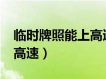 临时牌照能上高速去外省吗?（临时牌照能上高速）