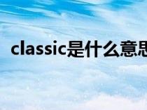 classic是什么意思啊（classic是什么意思）