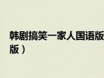 韩剧搞笑一家人国语版在线观看全集（韩剧搞笑一家人国语版）