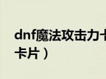 dnf魔法攻击力卡片怎么用（dnf魔法攻击力卡片）