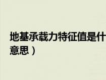 地基承载力特征值是什么意思呀（地基承载力特征值是什么意思）