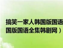 搞笑一家人韩国版国语全集韩剧网在线观看（搞笑一家人韩国版国语全集韩剧网）