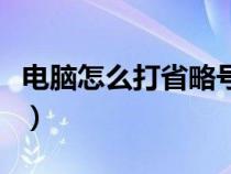 电脑怎么打省略号三个点（电脑怎么打省略号）