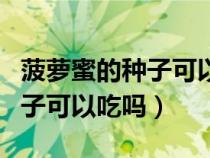 菠萝蜜的种子可以吃吗怎么吃法（菠萝蜜的种子可以吃吗）