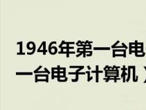 1946年第一台电子计算机叫什么（1946年第一台电子计算机）