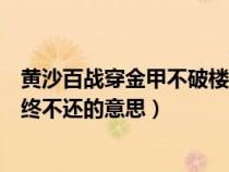 黄沙百战穿金甲不破楼兰终意思（黄沙百战穿金甲不破楼兰终不还的意思）