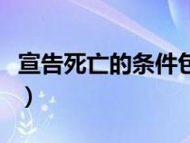 宣告死亡的条件包括（宣告死亡的要件有那些）