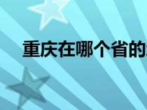 重庆在哪个省的地图里（重庆在哪个省）