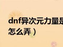 dnf异次元力量是什么意思（dnf异次元力量怎么弄）