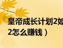 皇帝成长计划2如何快速赚钱（皇帝养成计划2怎么赚钱）