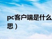 pc客户端是什么意思呀（pc客户端是什么意思）