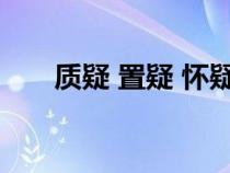 质疑 置疑 怀疑（质疑与置疑的区别）