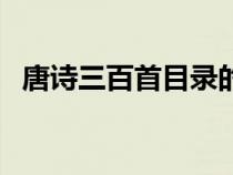 唐诗三百首目录的编排（唐诗三百首目录）