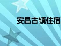 安昌古镇住宿攻略（安昌古镇住宿）