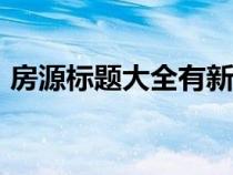 房源标题大全有新意100个（房源标题大全）