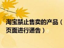 淘宝禁止售卖的产品（禁止出售的不合格商品会在淘宝哪个页面进行通告）