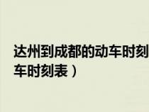 达州到成都的动车时刻表查询达州到雅安（达州到成都的动车时刻表）