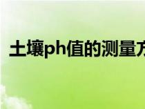 土壤ph值的测量方法（土壤ph值测定方法）