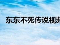 东东不死传说视频（东东不死传说爆笑版）