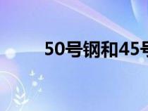 50号钢和45号钢哪个好（50号钢）