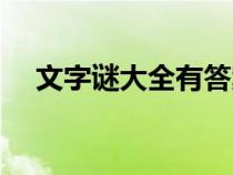 文字谜大全有答案（文字谜大全及答案）