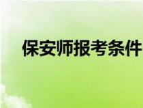 保安师报考条件时间（保安师报考条件）