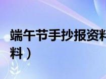 端午节手抄报资料内容大全（端午节手抄报资料）