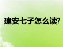 建安七子怎么读?（建安七子的名字怎么念）